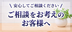 ご相談をお考えのお客様へ