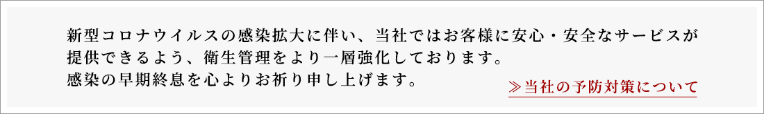 当社ではお客様の安心・安全のため、感染症予防対策や衛生管理をより一層強化しております。