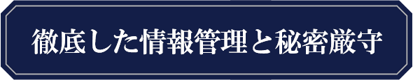 徹底した情報管理と秘密厳守